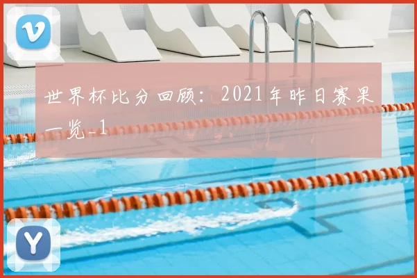 世界杯比分回顾:2021年昨日赛果一览_1