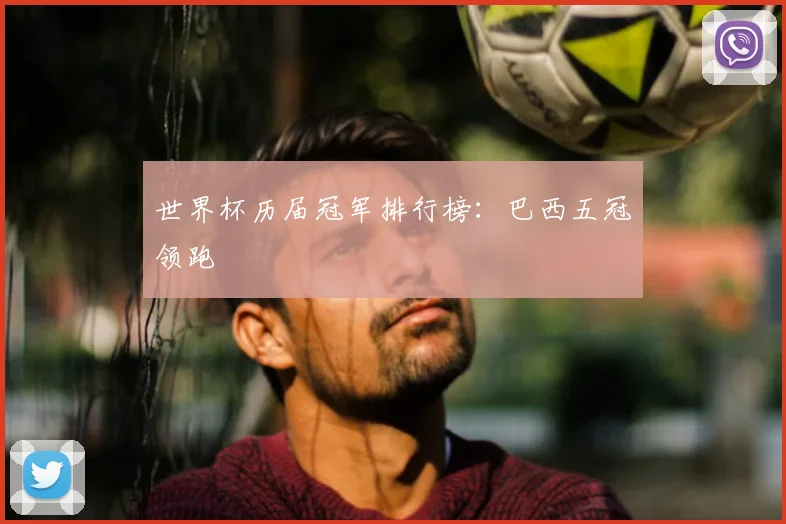 世界杯历届冠军排行榜：巴西五冠领跑