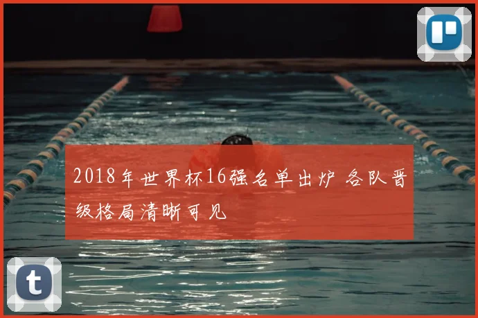2018年世界杯16强名单出炉 各队晋级格局清晰可见