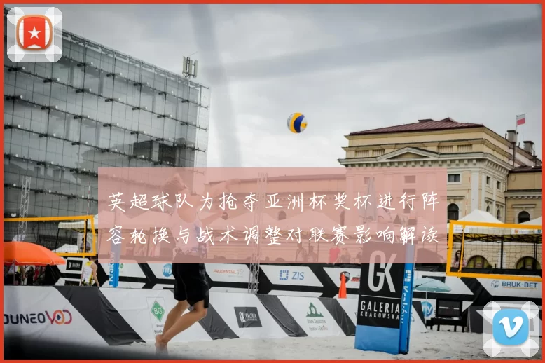 英超球队为抢夺亚洲杯奖杯进行阵容轮换与战术调整对联赛影响解读