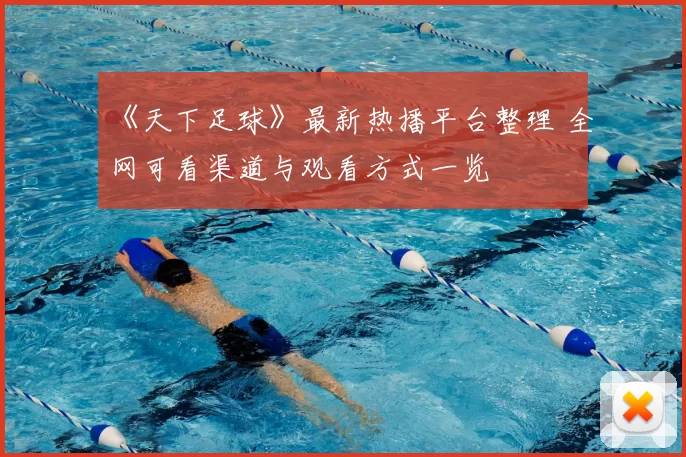 《天下足球》最新热播平台整理 全网可看渠道与观看方式一览