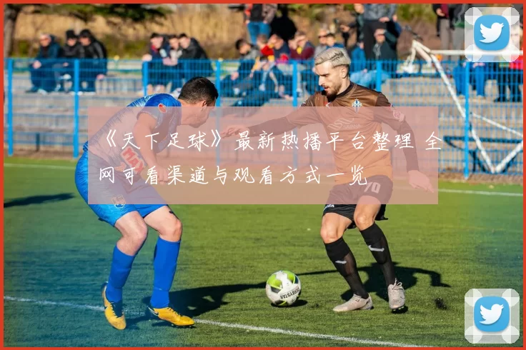 《天下足球》最新热播平台整理 全网可看渠道与观看方式一览