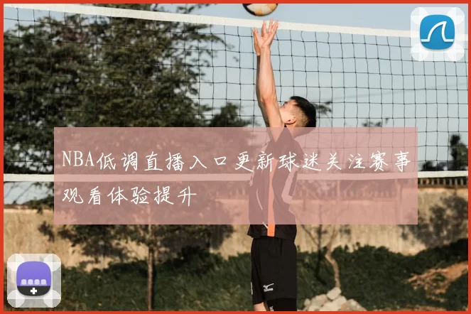 NBA低调直播入口更新球迷关注赛事观看体验提升