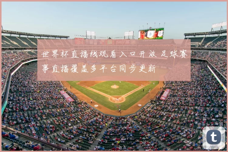 世界杯直播线观看入口开放 足球赛事直播覆盖多平台同步更新