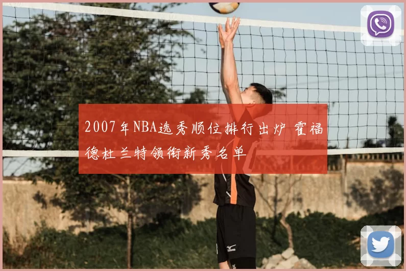 2007年NBA选秀顺位排行出炉 霍福德杜兰特领衔新秀名单