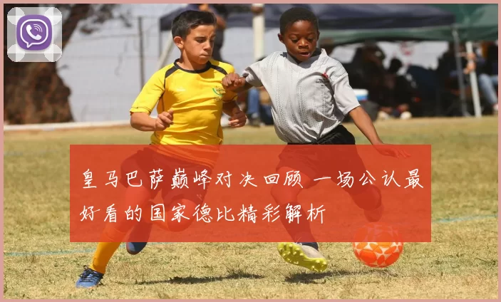 皇马巴萨巅峰对决回顾 一场公认最好看的国家德比精彩解析