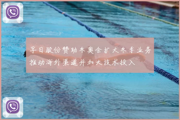 孚日股份赞助冬奥会扩大冬季业务推动海外渠道并加大技术投入