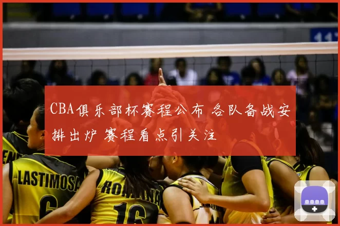 CBA俱乐部杯赛程公布 各队备战安排出炉 赛程看点引关注