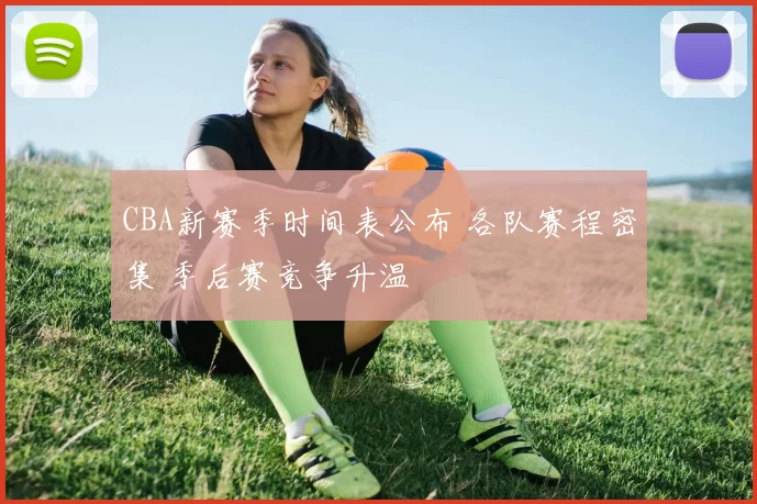 CBA新赛季时间表公布 各队赛程密集 季后赛竞争升温