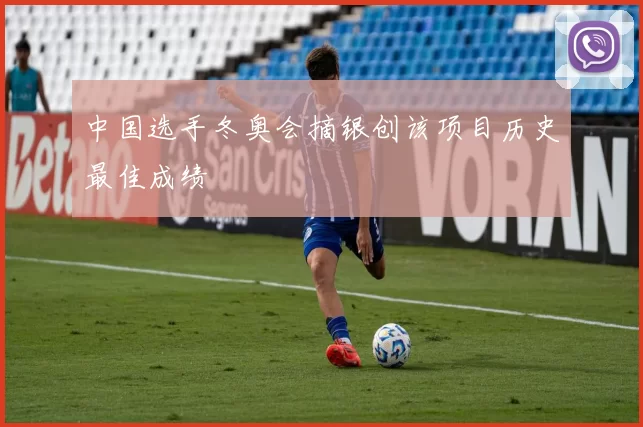 中国选手冬奥会摘银创该项目历史最佳成绩