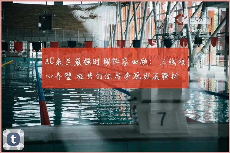 AC米兰最强时期阵容回顾：三线核心齐整 经典打法与夺冠班底解析