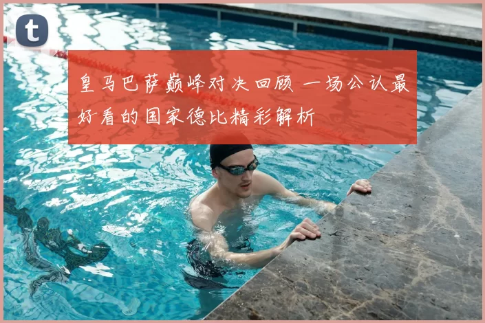 皇马巴萨巅峰对决回顾 一场公认最好看的国家德比精彩解析