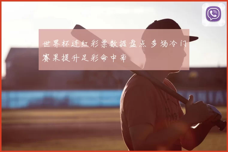 世界杯连红彩票数据盘点 多场冷门赛果提升足彩命中率