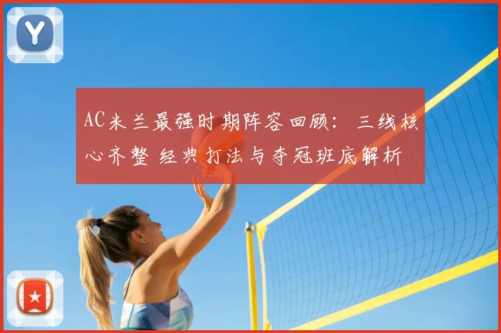 AC米兰最强时期阵容回顾：三线核心齐整 经典打法与夺冠班底解析