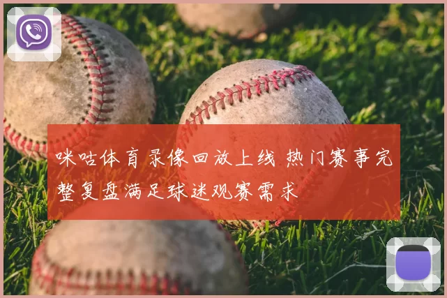 咪咕体育录像回放上线 热门赛事完整复盘满足球迷观赛需求